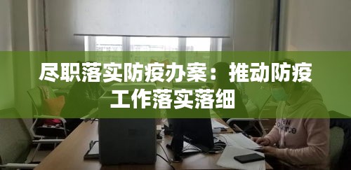 尽职落实防疫办案：推动防疫工作落实落细 