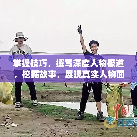 掌握技巧，撰写深度人物报道，挖掘故事，展现真实人物面貌
