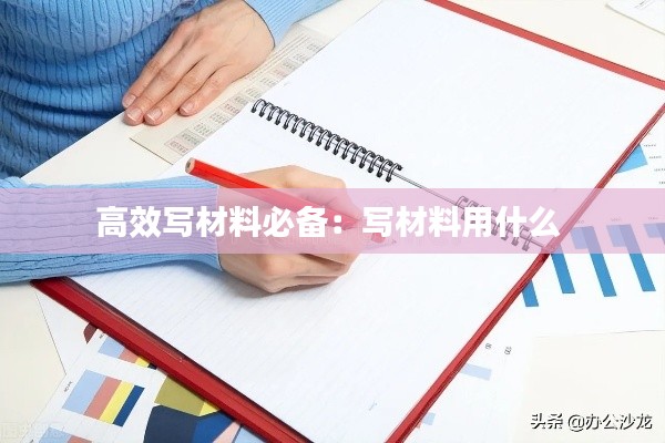 高效写材料必备：写材料用什么 