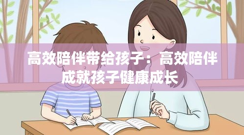 高效陪伴带给孩子：高效陪伴成就孩子健康成长 