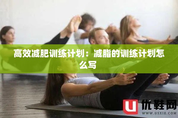 高效减肥训练计划：减脂的训练计划怎么写 