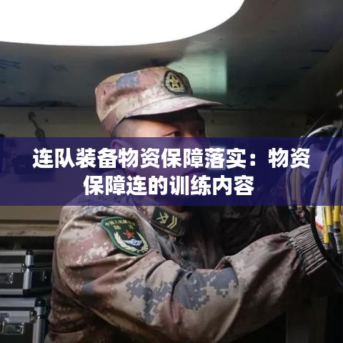 连队装备物资保障落实：物资保障连的训练内容 