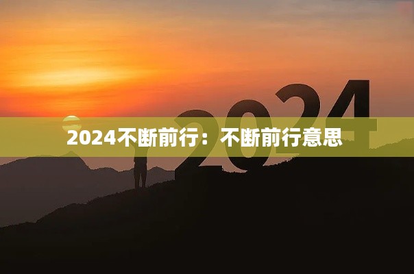 2024不断前行：不断前行意思 