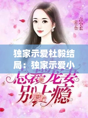 独家示爱杜毅结局：独家示爱小说在线阅读 