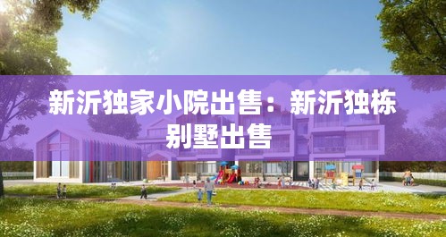 新沂独家小院出售：新沂独栋别墅出售 
