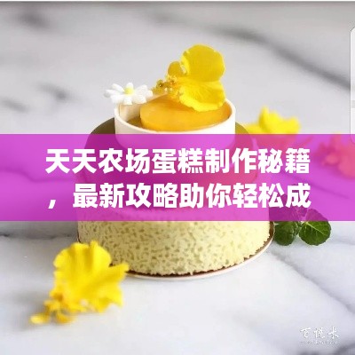 天天农场蛋糕制作秘籍，最新攻略助你轻松成为烘焙达人！