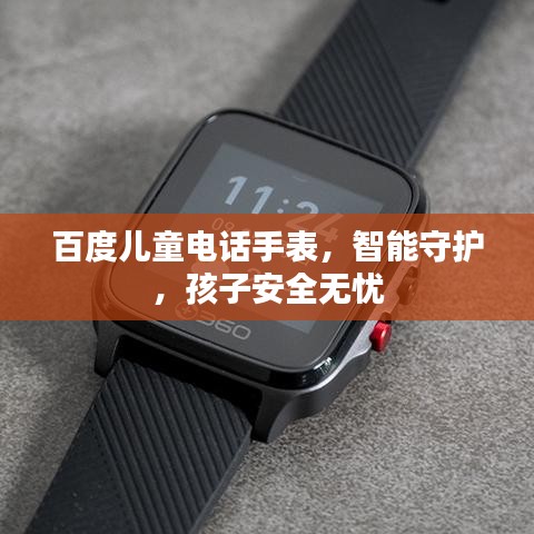 百度儿童电话手表，智能守护，孩子安全无忧
