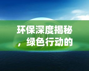 环保深度揭秘，绿色行动的未来展望与影响