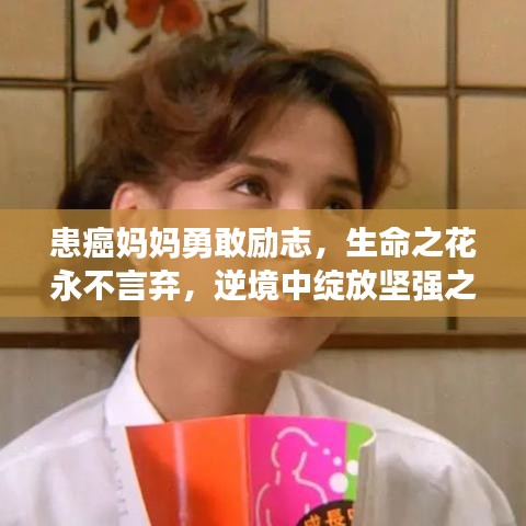 患癌妈妈勇敢励志，生命之花永不言弃，逆境中绽放坚强之光
