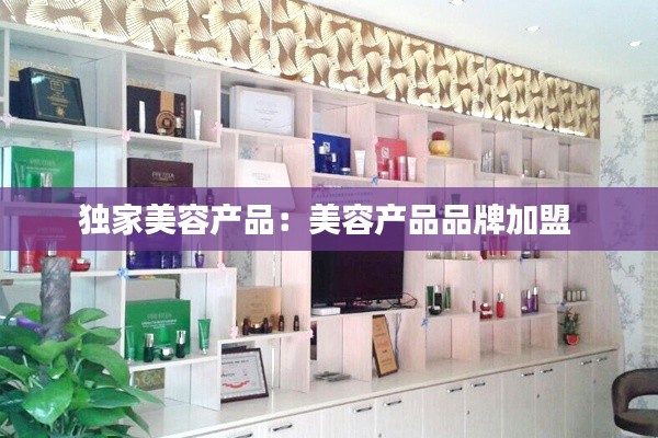 独家美容产品：美容产品品牌加盟 