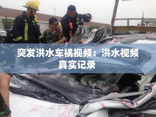 突发洪水车祸视频：洪水视频真实记录 