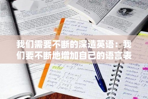 我们需要不断的深造英语：我们要不断地增加自己的语言表达能力修改病句 