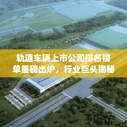 轨道车辆上市公司排名榜单重磅出炉，行业巨头揭秘！