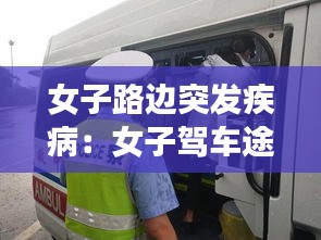 女子路边突发疾病：女子驾车途中突发疾病 