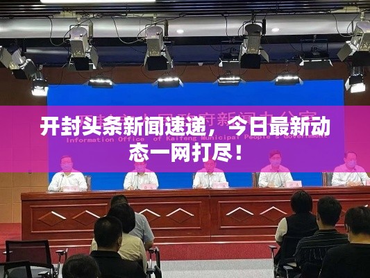 开封头条新闻速递，今日最新动态一网打尽！