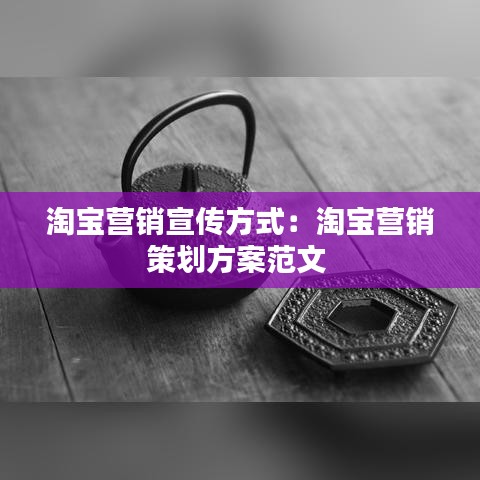 淘宝营销宣传方式：淘宝营销策划方案范文 