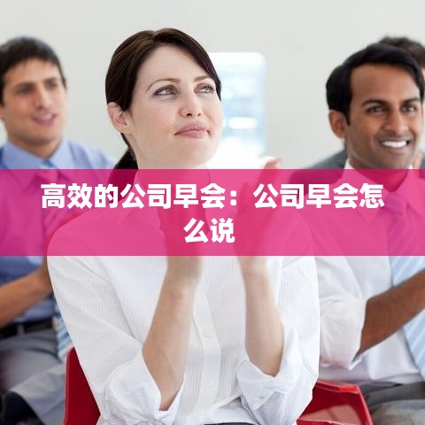 高效的公司早会：公司早会怎么说 