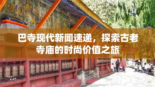 巴寺现代新闻速递，探索古老寺庙的时尚价值之旅