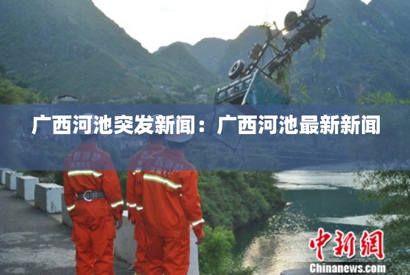 广西河池突发新闻：广西河池最新新闻 