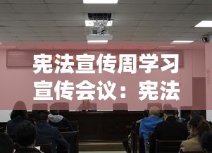 宪法宣传周学习宣传会议：宪法宣传周活动部署会 