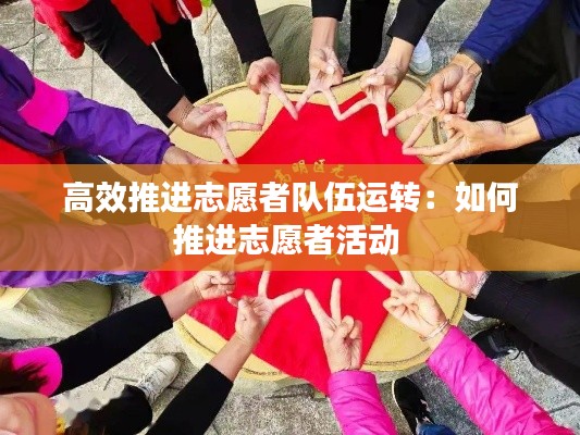 高效推进志愿者队伍运转：如何推进志愿者活动 
