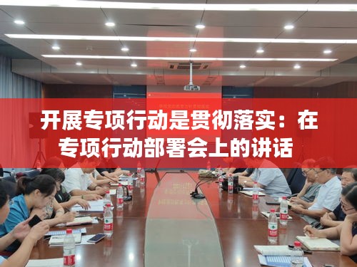 开展专项行动是贯彻落实：在专项行动部署会上的讲话 