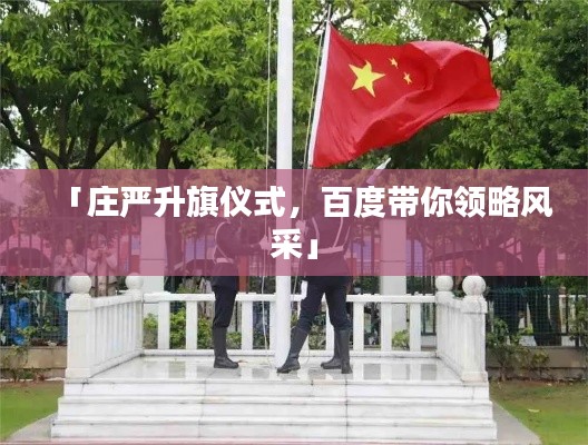 「庄严升旗仪式，百度带你领略风采」