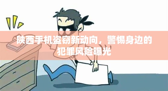 陕西手机盗窃新动向，警惕身边的犯罪风险曝光