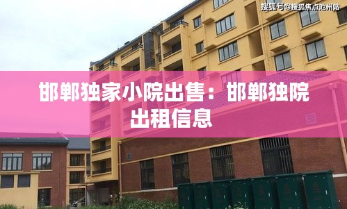 邯郸独家小院出售：邯郸独院出租信息 