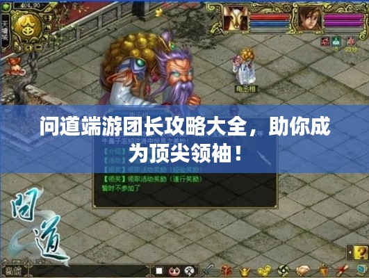 问道端游团长攻略大全，助你成为顶尖领袖！
