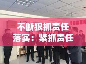 不断狠抓责任落实：紧抓责任落实 