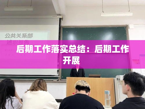 后期工作落实总结：后期工作开展 