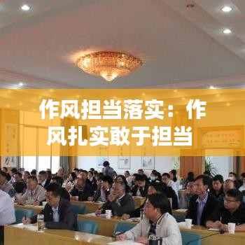 作风担当落实：作风扎实敢于担当 