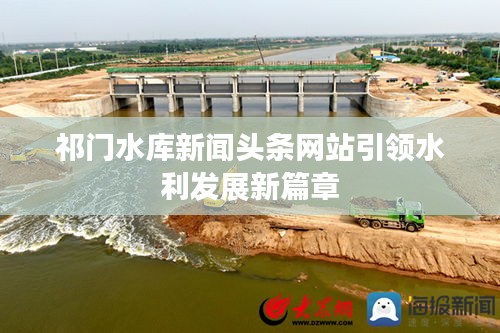 祁门水库新闻头条网站引领水利发展新篇章