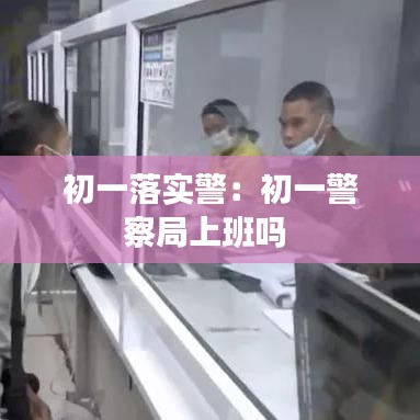 初一落实警：初一警察局上班吗 
