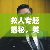 救人专题揭秘，英雄的瞬间与永恒的奉献
