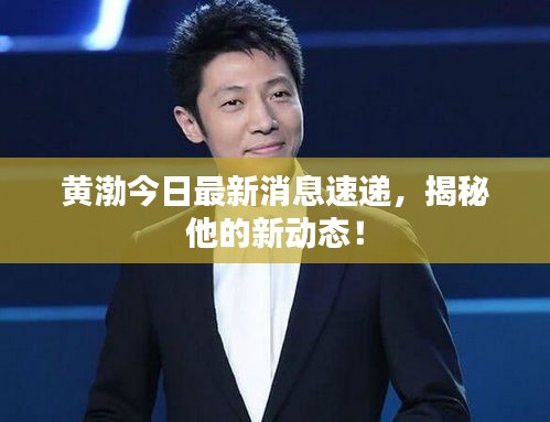 黄渤今日最新消息速递，揭秘他的新动态！