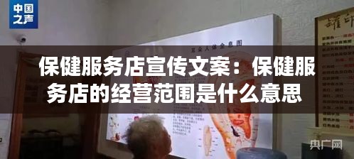 保健服务店宣传文案：保健服务店的经营范围是什么意思 