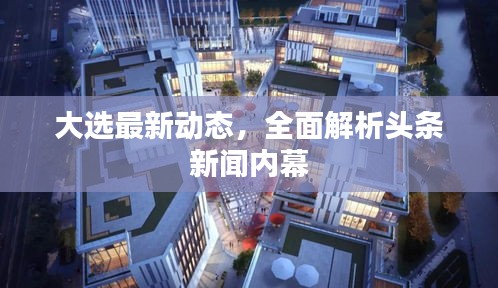 大选最新动态，全面解析头条新闻内幕