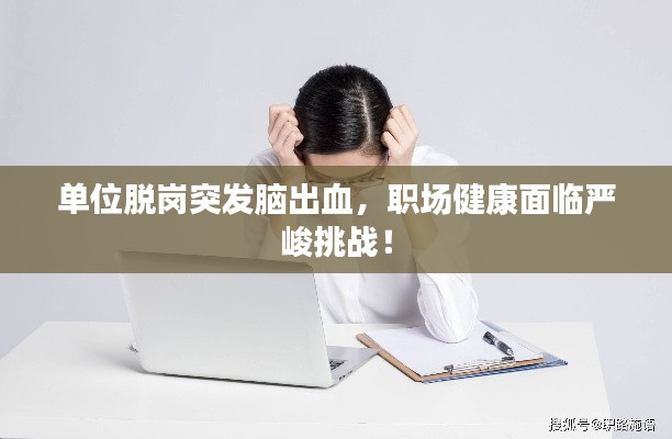 单位脱岗突发脑出血，职场健康面临严峻挑战！