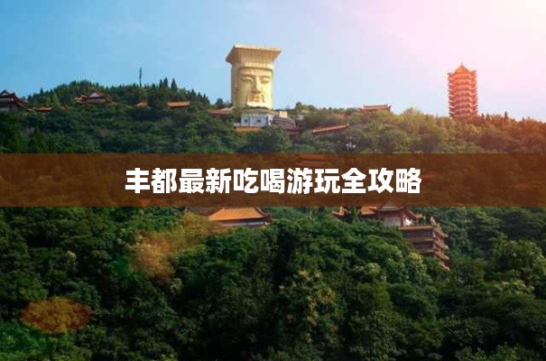 丰都最新吃喝游玩全攻略