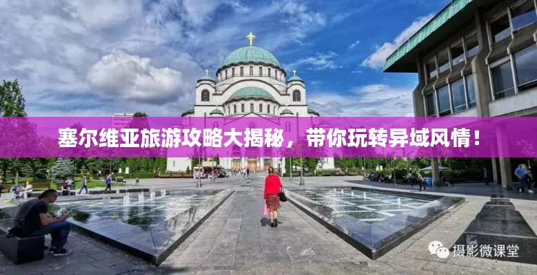 塞尔维亚旅游攻略大揭秘，带你玩转异域风情！