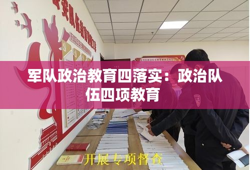 军队政治教育四落实：政治队伍四项教育 