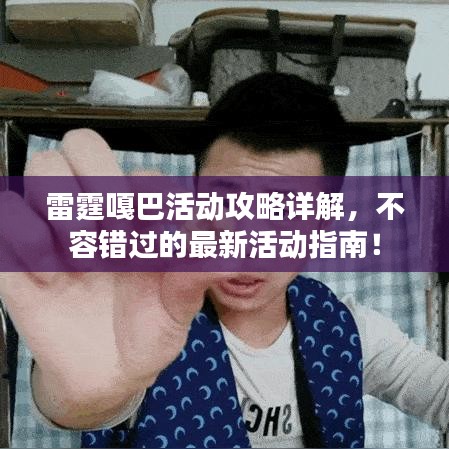 雷霆嘎巴活动攻略详解，不容错过的最新活动指南！