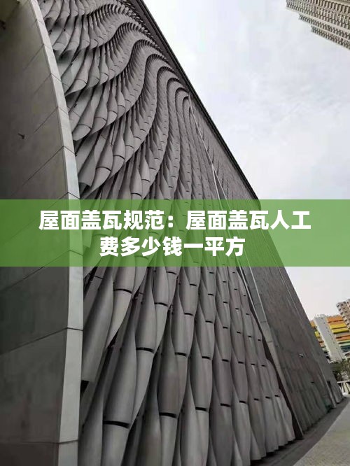 屋面盖瓦规范：屋面盖瓦人工费多少钱一平方 