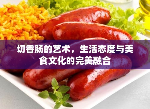 切香肠的艺术，生活态度与美食文化的完美融合