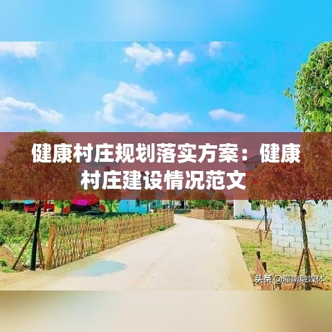 健康村庄规划落实方案：健康村庄建设情况范文 