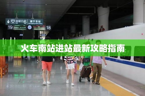 火车南站进站最新攻略指南