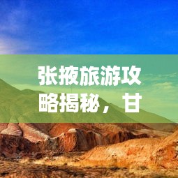 张掖旅游攻略揭秘，甘肃的璀璨明珠，必去景点一网打尽！