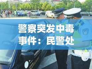 警察突发中毒事件：民警处置突发事件 